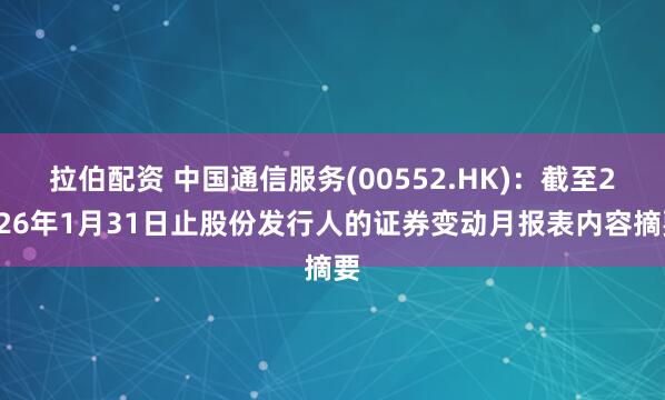 拉伯配资 中国通信服务(00552.HK)：截至2026年1月31日止股份发行人的证券变动月报表内容摘要