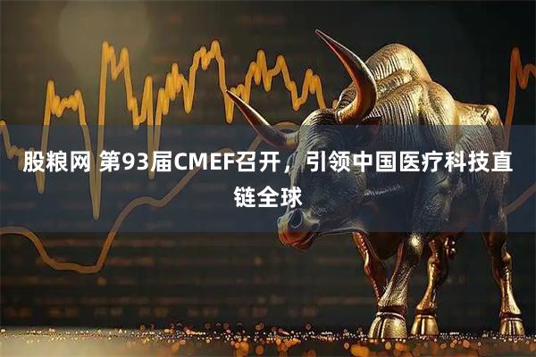 股粮网 第93届CMEF召开，引领中国医疗科技直链全球