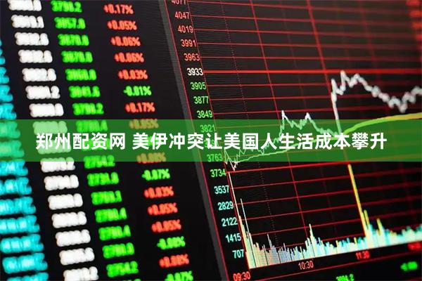 郑州配资网 美伊冲突让美国人生活成本攀升