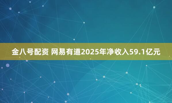 金八号配资 网易有道2025年净收入59.1亿元